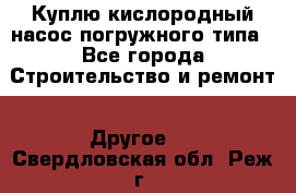 Куплю кислородный насос погружного типа - Все города Строительство и ремонт » Другое   . Свердловская обл.,Реж г.